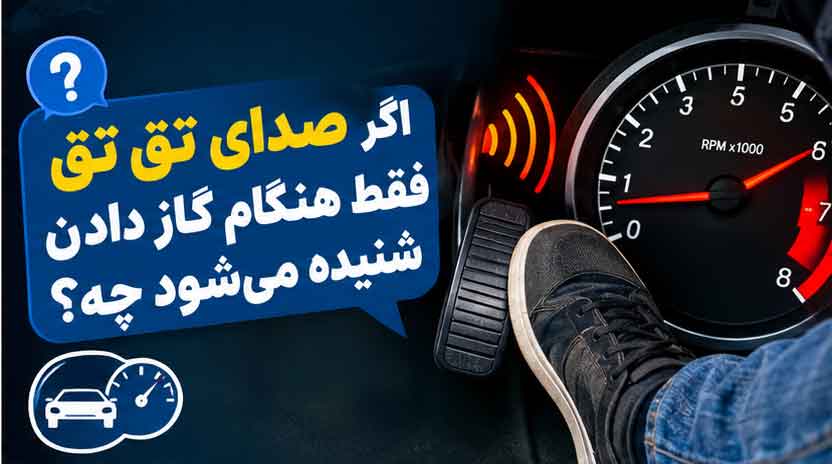 اگر صدای تق تق فقط هنگام گاز دادن شنیده میشود چه؟